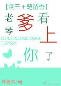 [Jian San＋Chu Liuxiang] Daddy Laoqin has taken a fancy to you